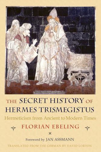 The Secret History of Hermes Trismegistus: Hermeticism from Ancient .